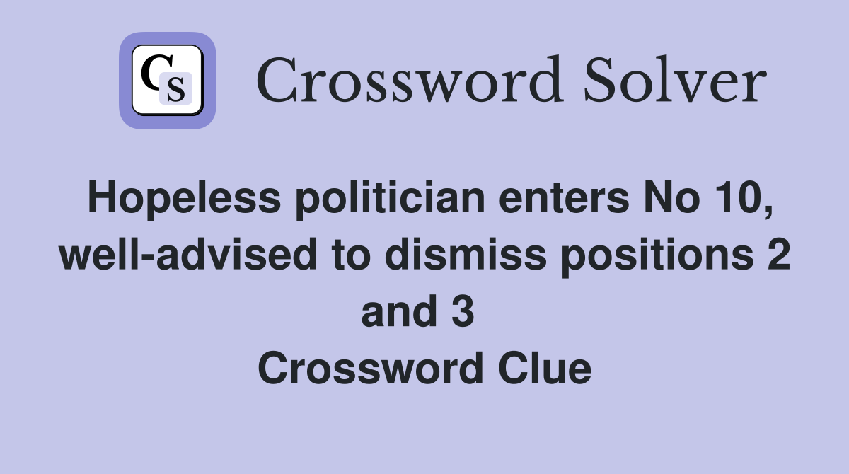 Hopeless politician enters No 10, well-advised to dismiss positions 2 and 3  Crossword Clue