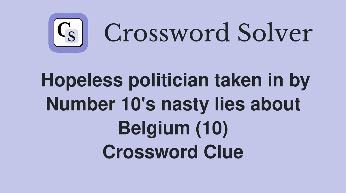 Hopeless politician taken in by Number 10's nasty lies about Belgium (10) Crossword Clue