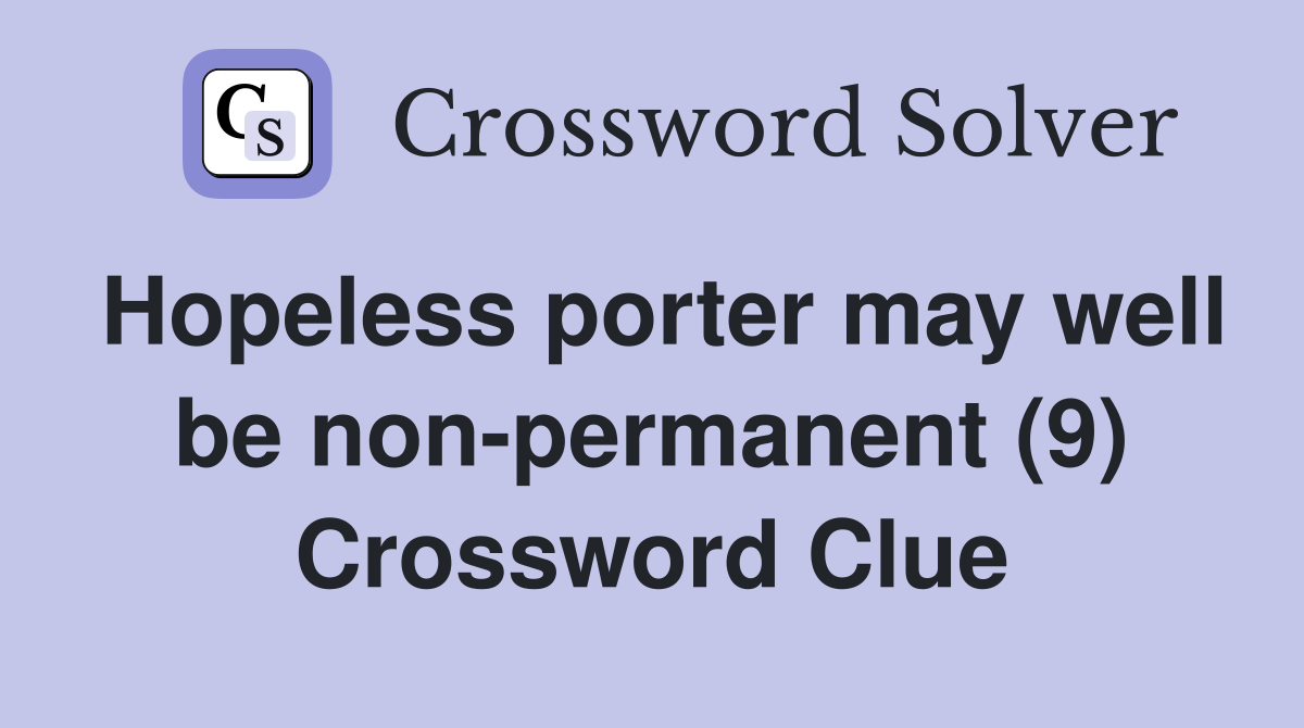 Hopeless porter may well be non-permanent (9) Crossword Clue