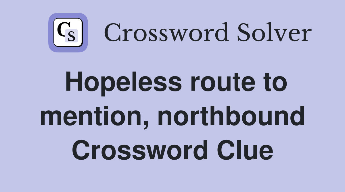 Hopeless route to mention, northbound Crossword Clue