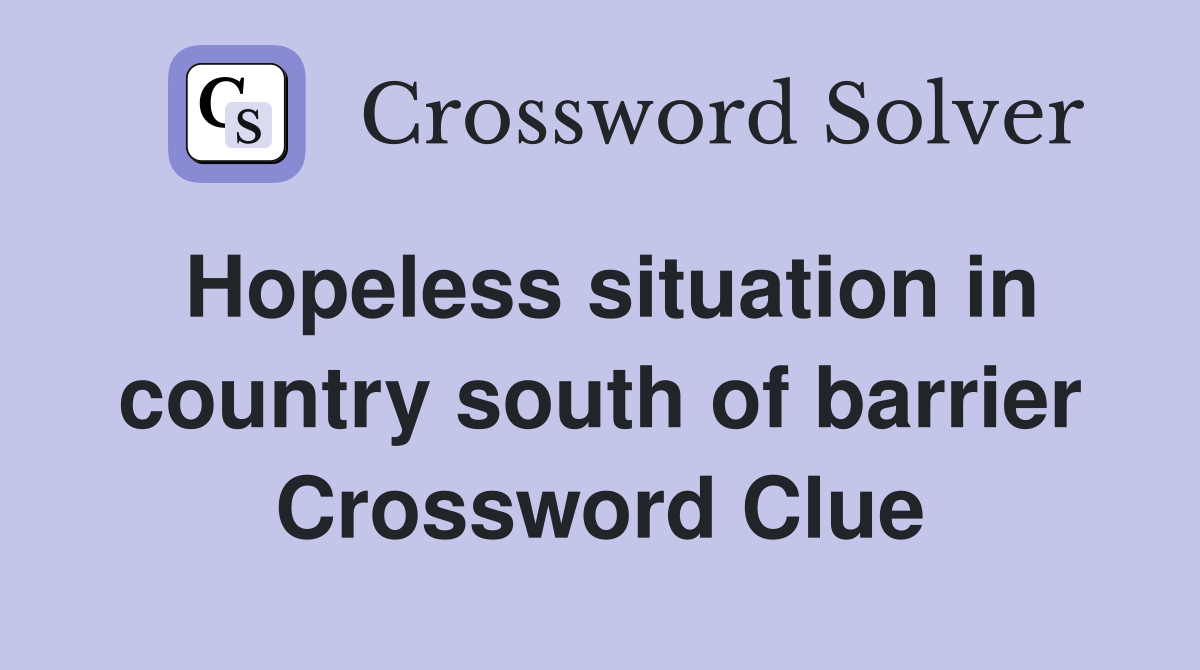Hopeless situation in country south of barrier Crossword Clue