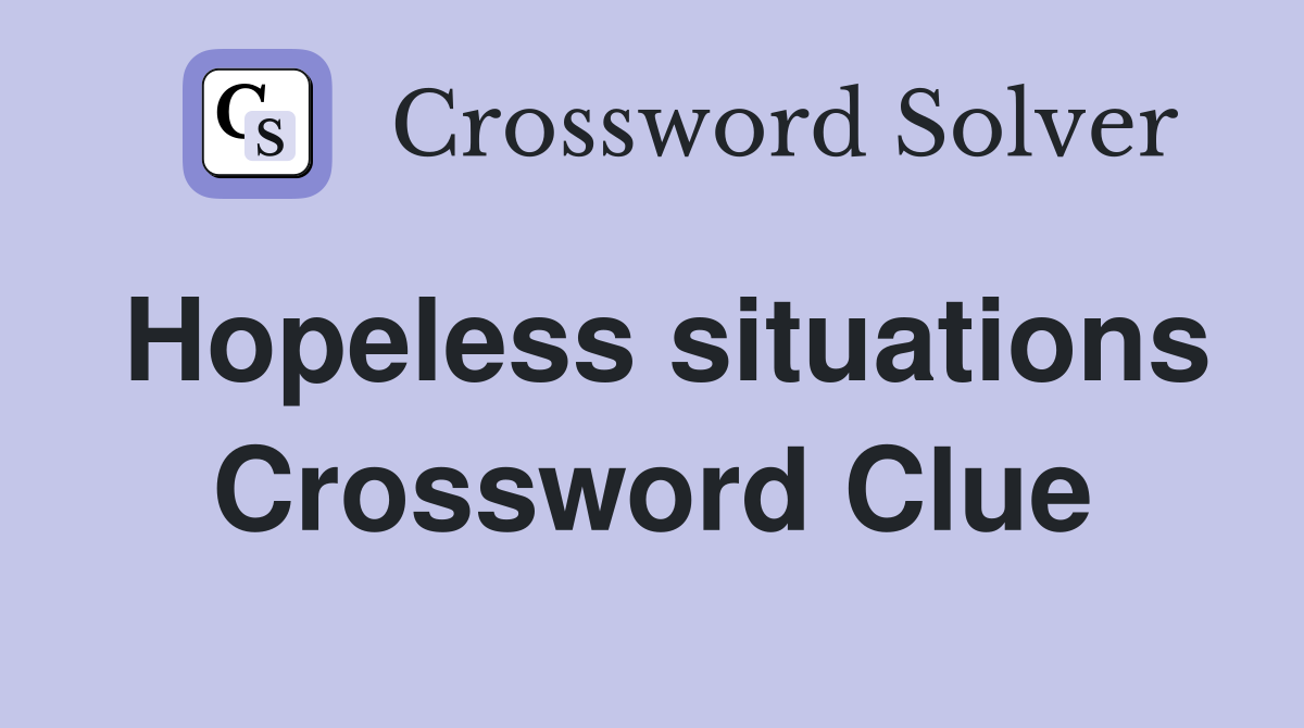 Hopeless situations Crossword Clue