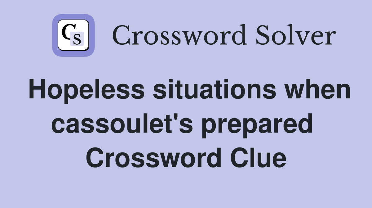 Hopeless situations when cassoulet's prepared  Crossword Clue