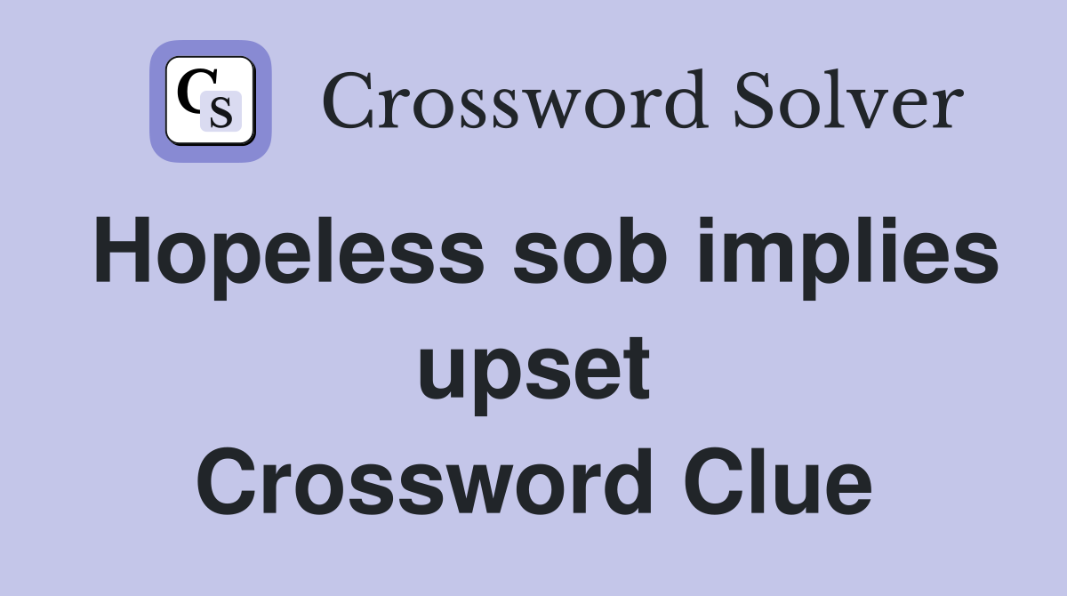 Hopeless sob implies upset Crossword Clue