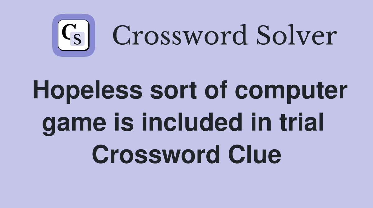Hopeless sort of computer game is included in trial  Crossword Clue