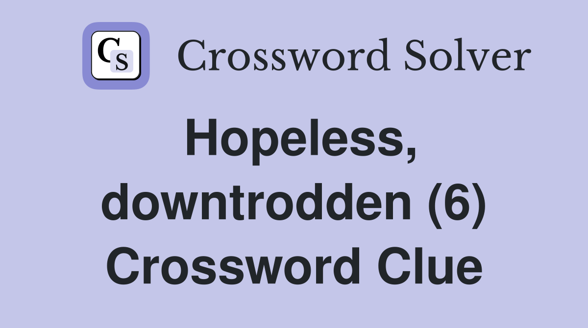 Hopeless, downtrodden (6) Crossword Clue