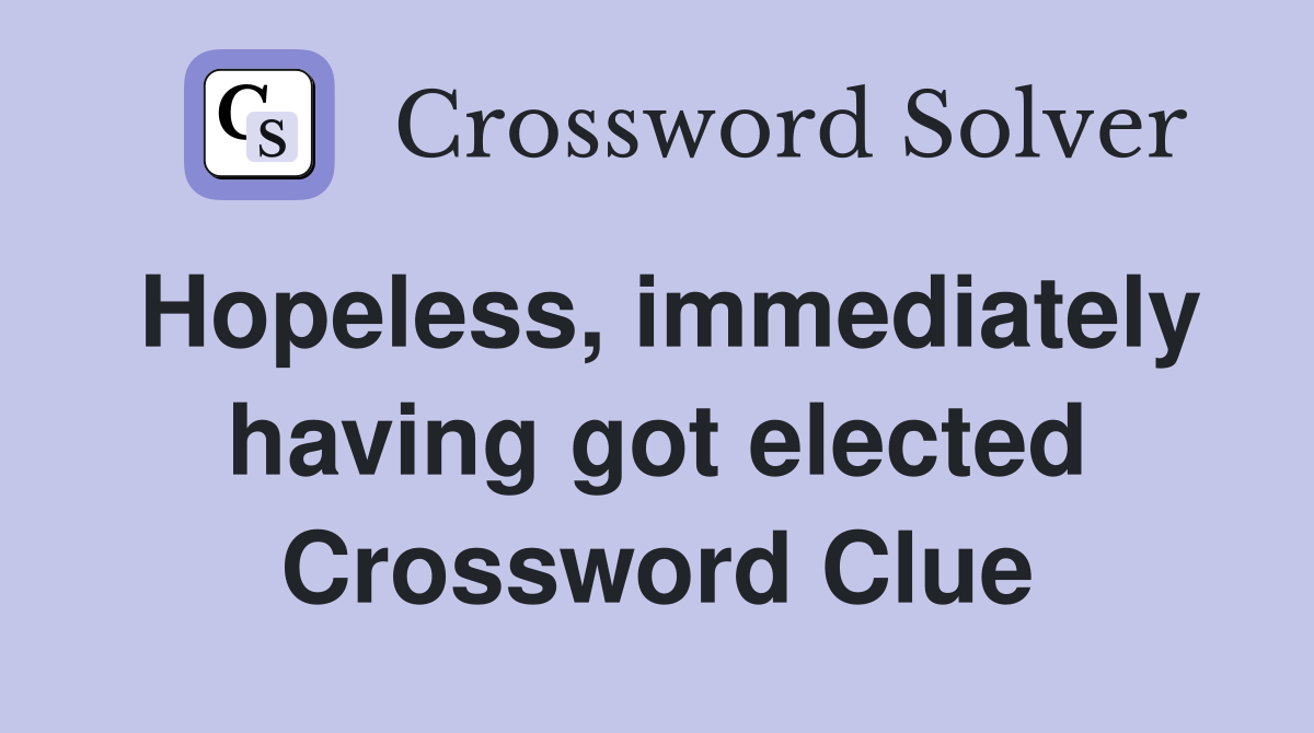Hopeless, immediately having got elected Crossword Clue