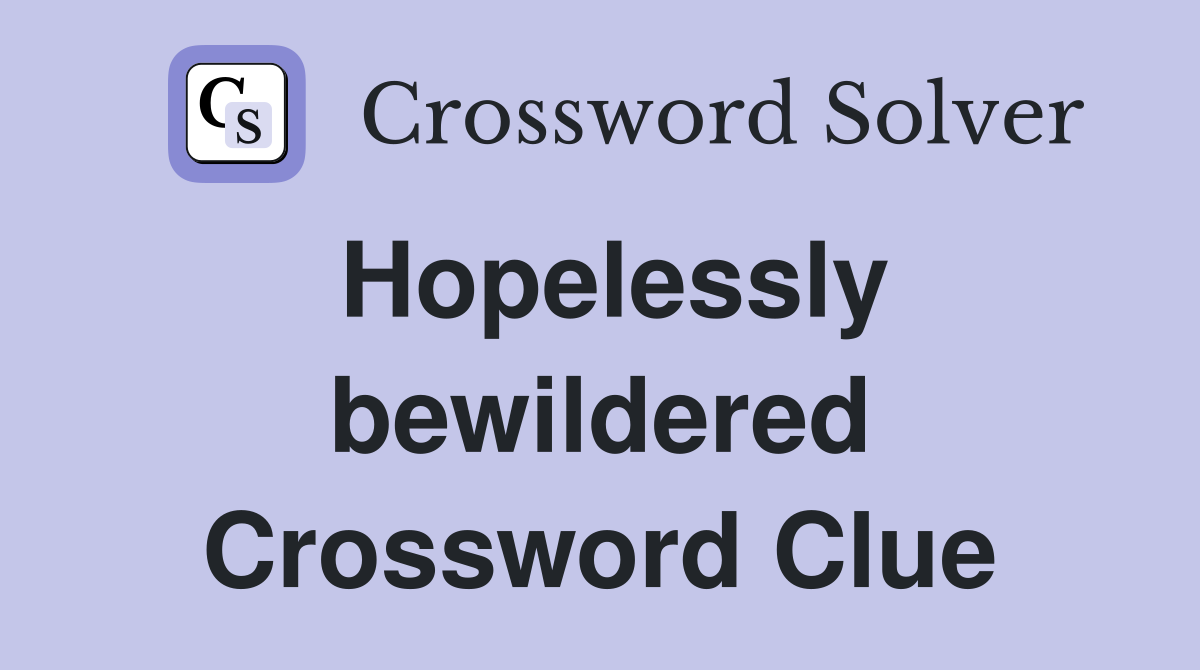 Hopelessly bewildered Crossword Clue