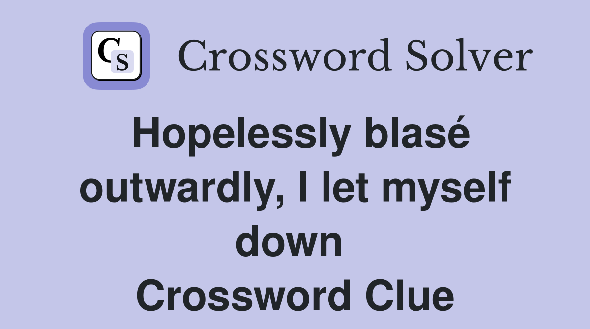 Hopelessly blasé outwardly, I let myself down  Crossword Clue