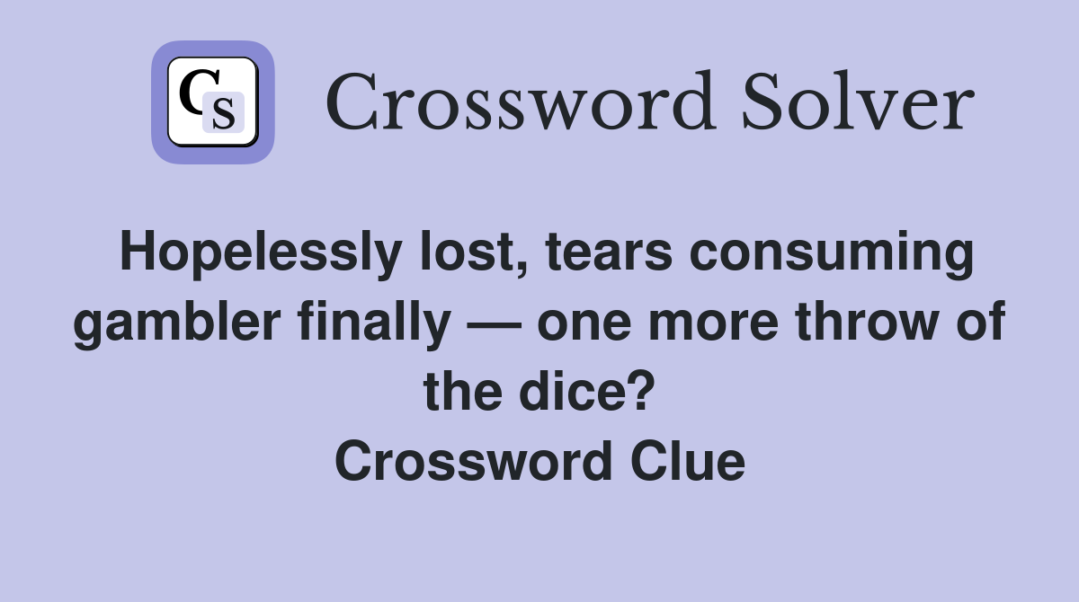 Hopelessly lost, tears consuming gambler finally — one more throw of the dice? Crossword Clue