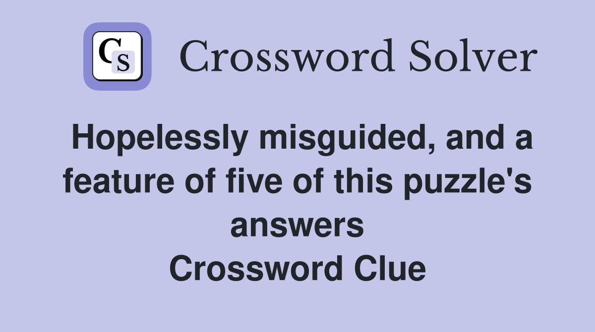 Hopelessly misguided, and a feature of five of this puzzle's answers Crossword Clue