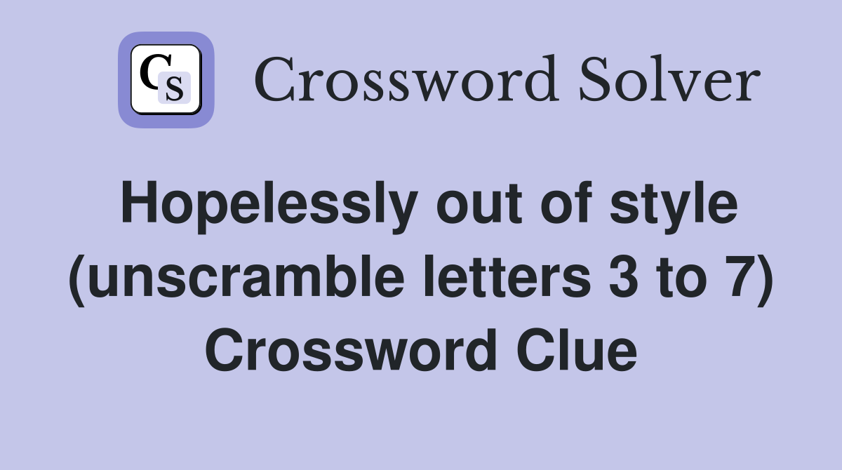 Hopelessly out of style (unscramble letters 3 to 7) Crossword Clue