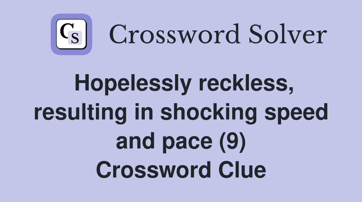 Hopelessly reckless, resulting in shocking speed and pace (9) Crossword Clue
