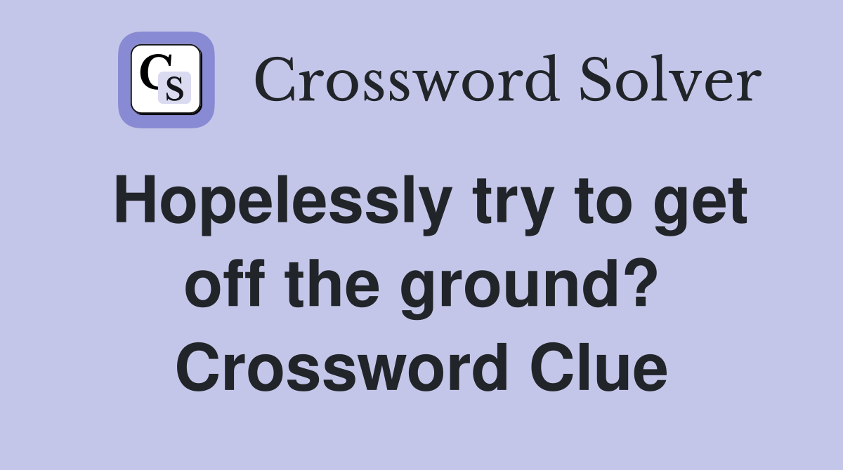 Hopelessly try to get off the ground? Crossword Clue