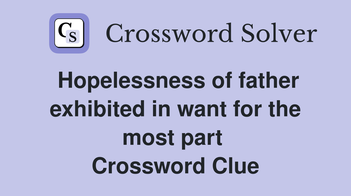 Hopelessness of father exhibited in want for the most part  Crossword Clue