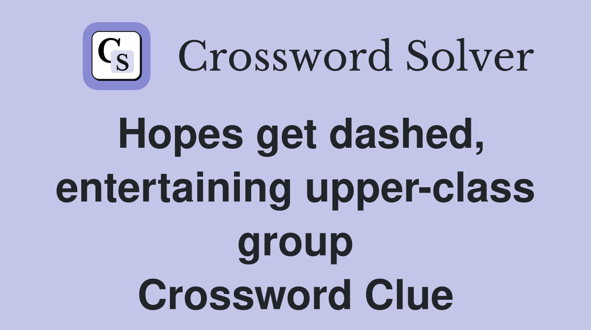 Hopes get dashed, entertaining upper-class group Crossword Clue