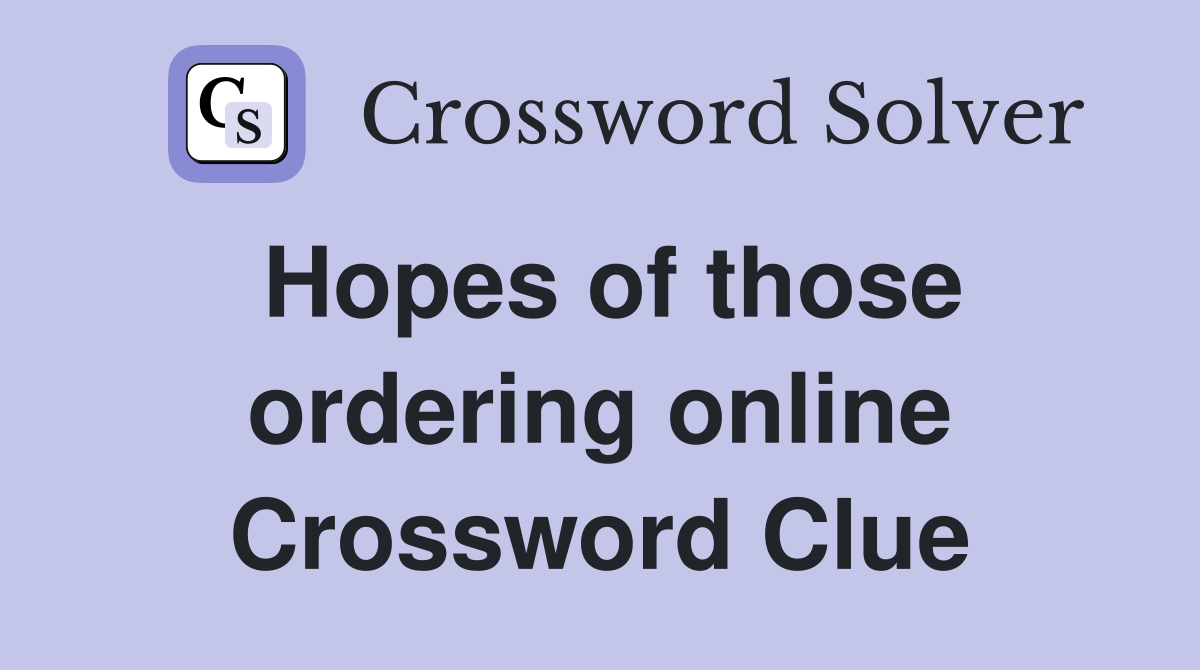 Hopes of those ordering online Crossword Clue