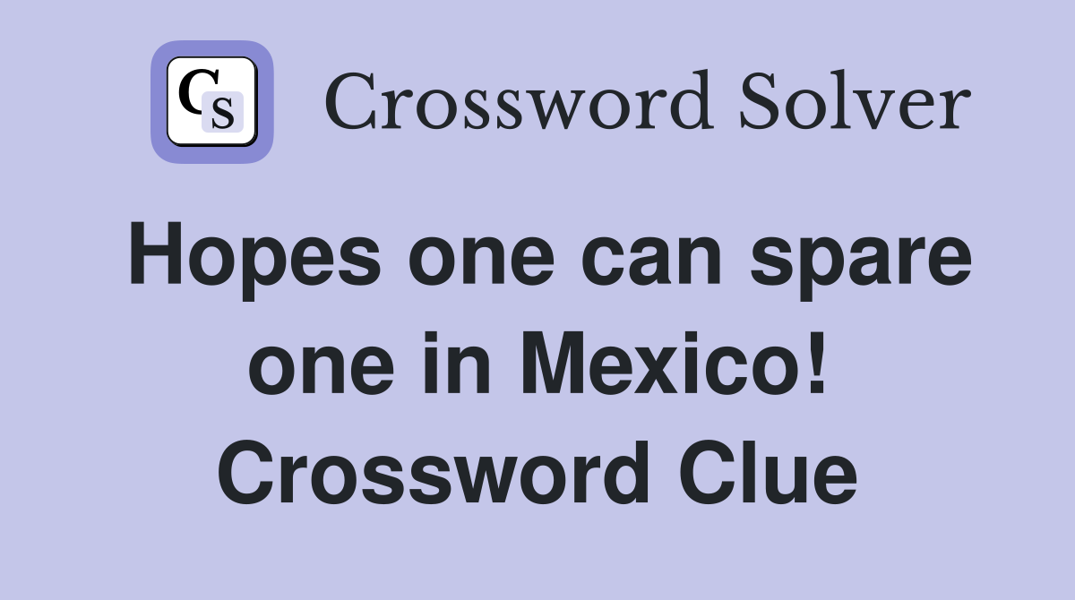 Hopes one can spare one in Mexico! Crossword Clue