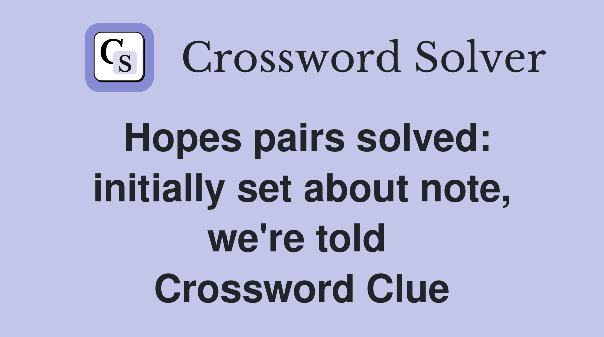 Hopes pairs solved: initially set about note, we're told  Crossword Clue