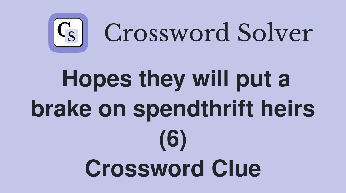 Hopes they will put a brake on spendthrift heirs (6) Crossword Clue