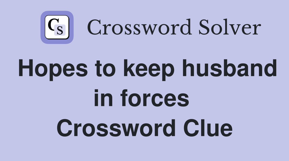 Hopes to keep husband in forces  Crossword Clue