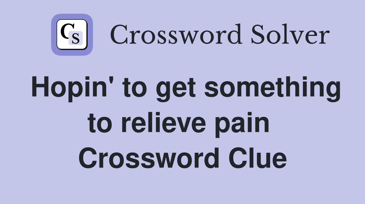 Hopin' to get something to relieve pain  Crossword Clue
