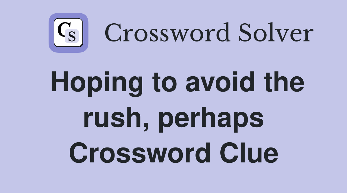 Hoping to avoid the rush, perhaps Crossword Clue