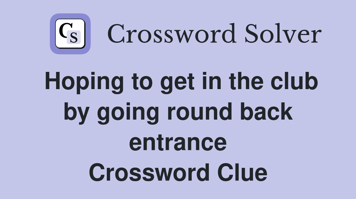 Hoping to get in the club by going round back entrance Crossword Clue