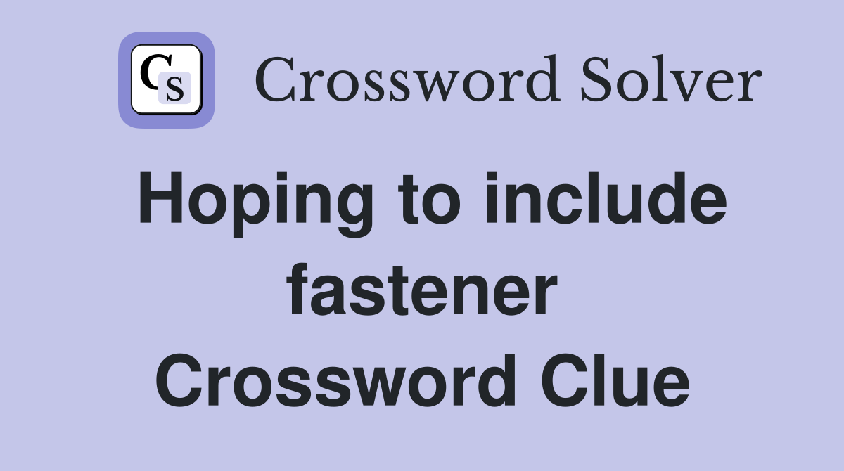 Hoping to include fastener Crossword Clue