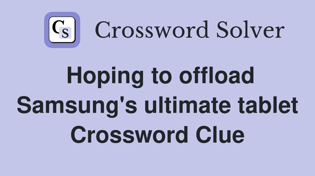 Hoping to offload Samsung's ultimate tablet Crossword Clue
