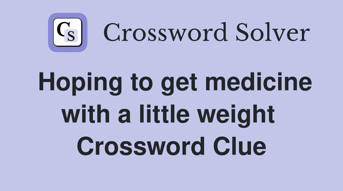 Hoping to get medicine with a little weight  Crossword Clue