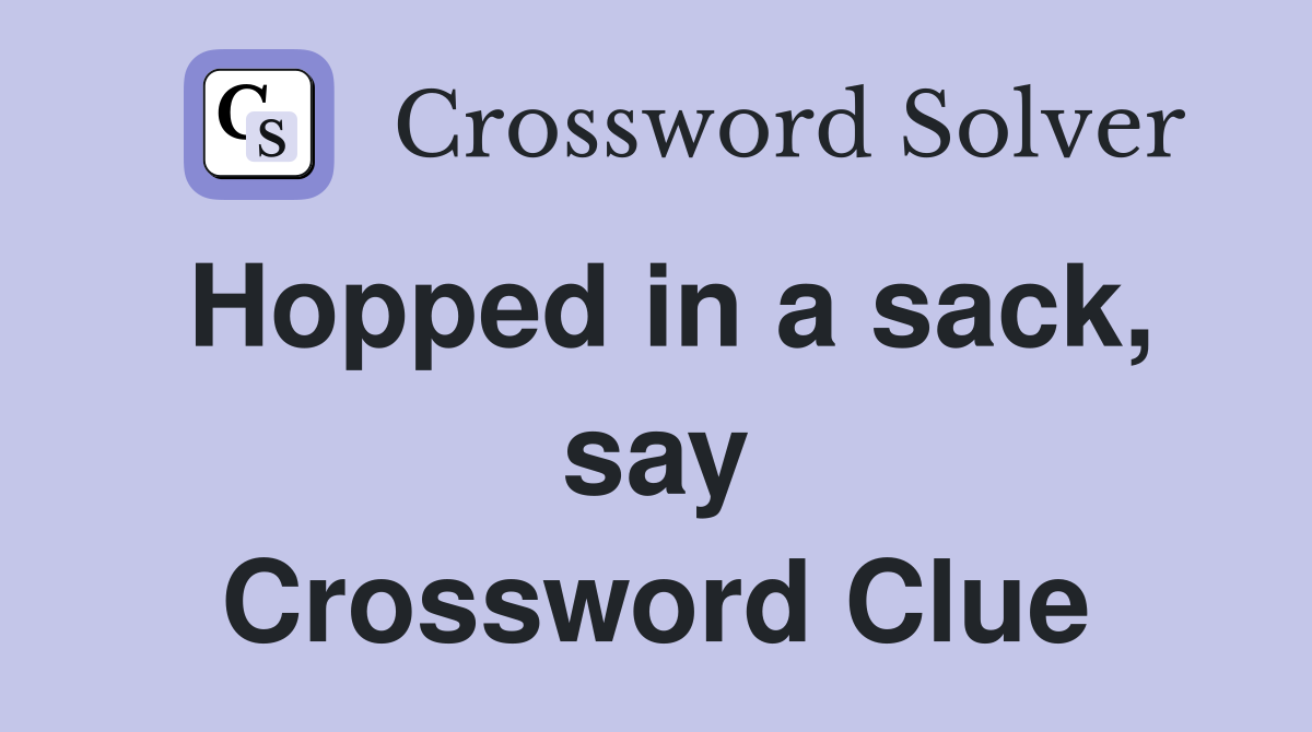Hopped in a sack, say Crossword Clue