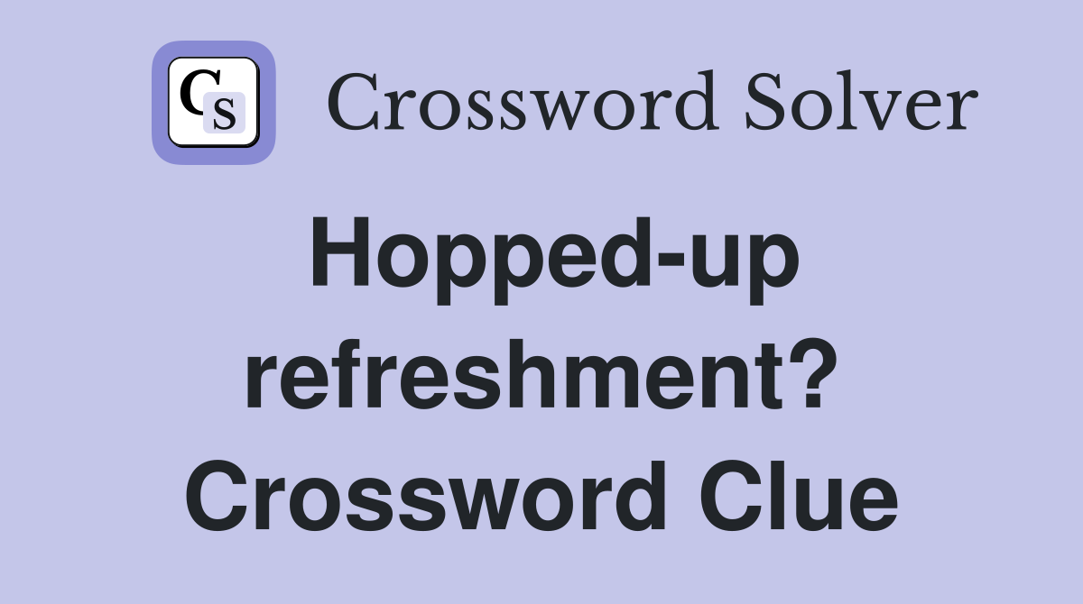 Hopped-up refreshment? Crossword Clue