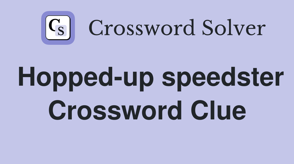 Hopped-up speedster Crossword Clue