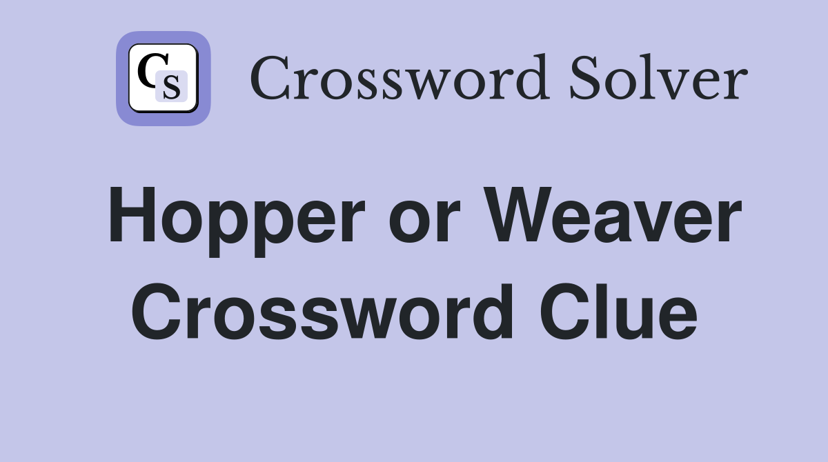 Hopper or Weaver Crossword Clue