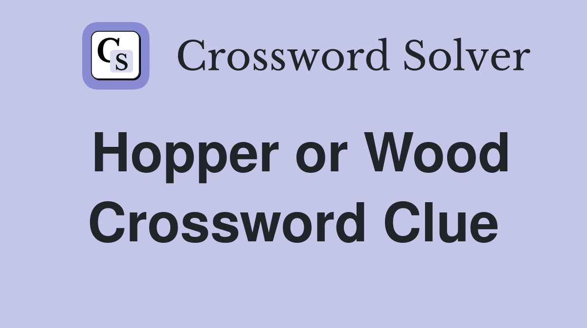 Hopper or Wood Crossword Clue
