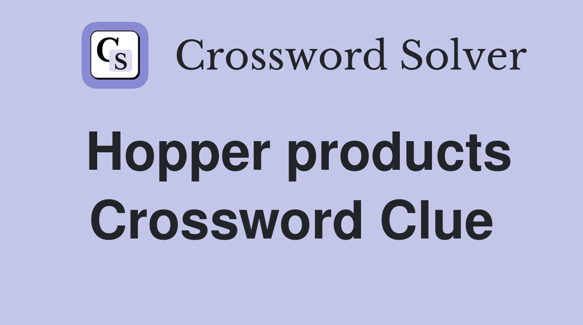 Hopper products Crossword Clue