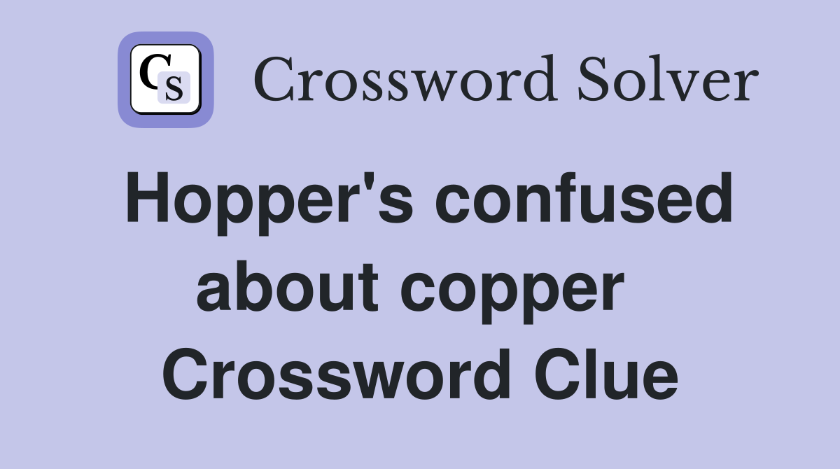 Hopper's confused about copper  Crossword Clue