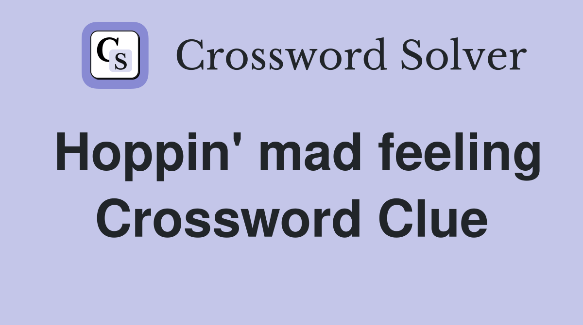 Hoppin' mad feeling Crossword Clue