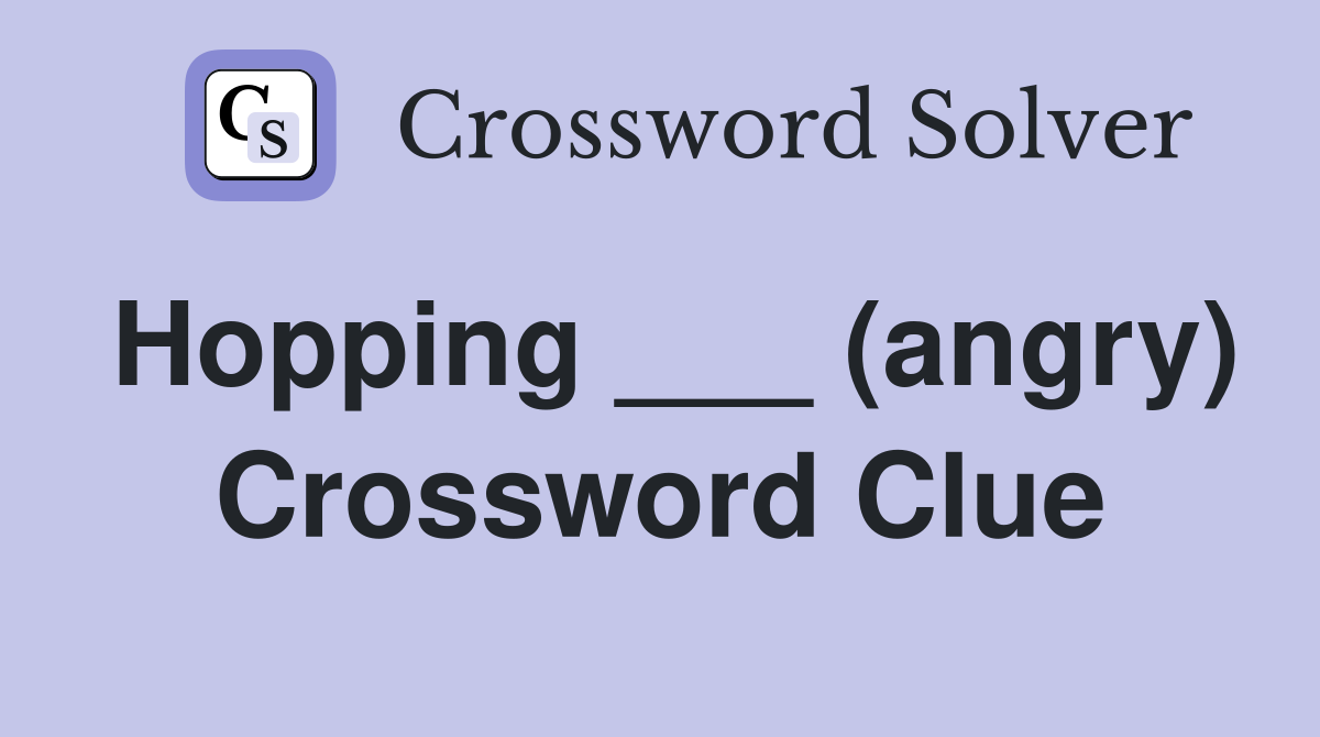 Hopping ___ (angry) Crossword Clue