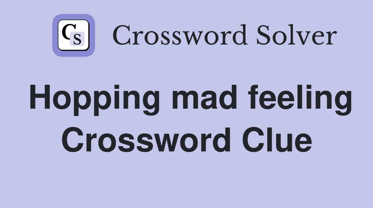 Hopping mad feeling Crossword Clue