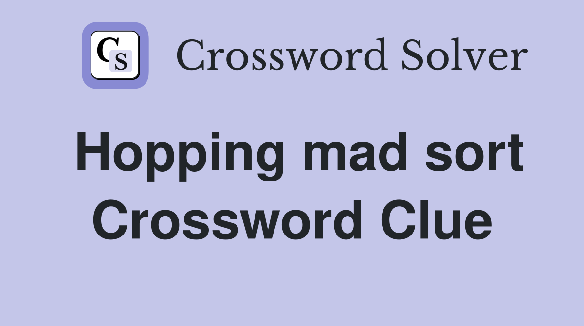 Hopping mad sort Crossword Clue