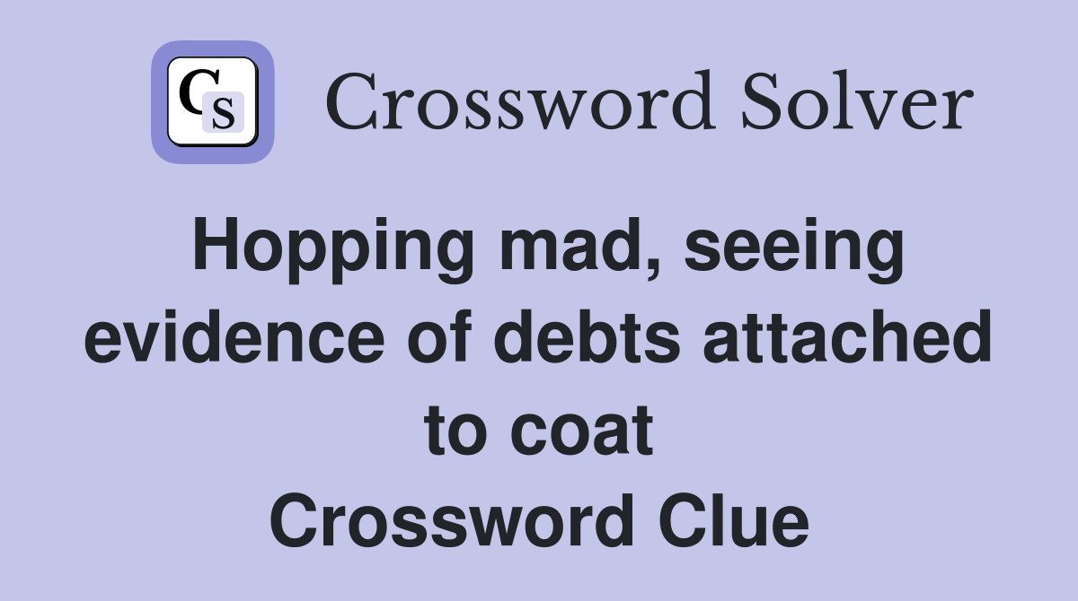 Hopping mad, seeing evidence of debts attached to coat Crossword Clue