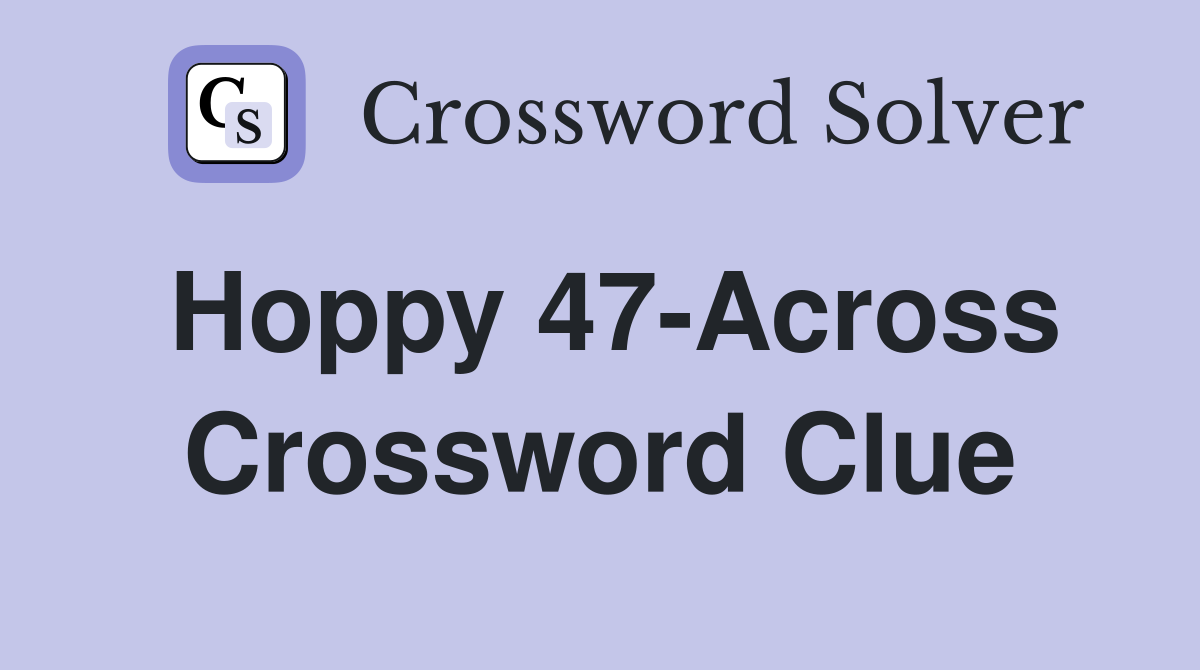 Hoppy 47-Across Crossword Clue