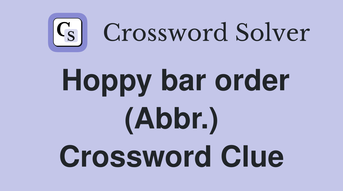Hoppy bar order (Abbr.) Crossword Clue