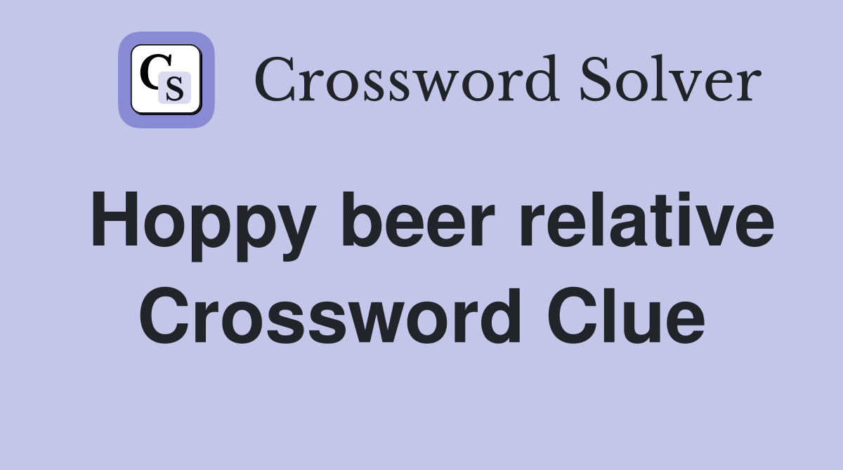 Hoppy beer relative Crossword Clue