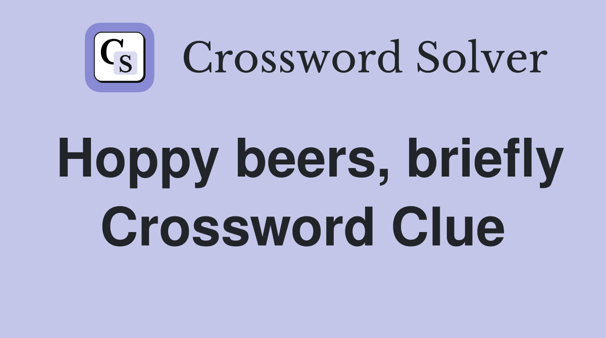 Hoppy beers, briefly Crossword Clue