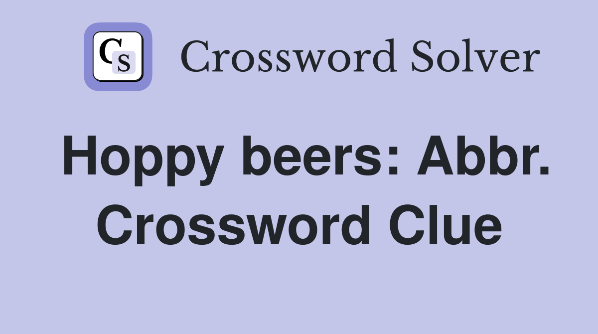 Hoppy beers: Abbr. Crossword Clue