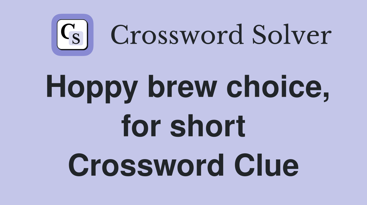 Hoppy brew choice, for short Crossword Clue