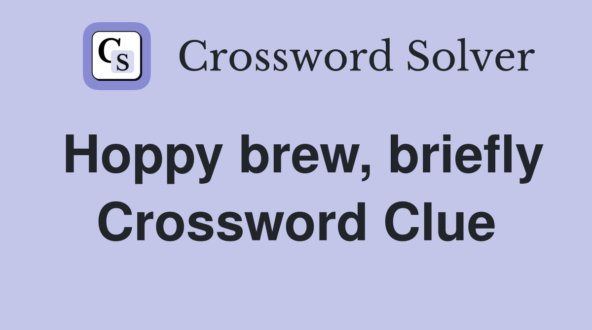 Hoppy brew, briefly Crossword Clue